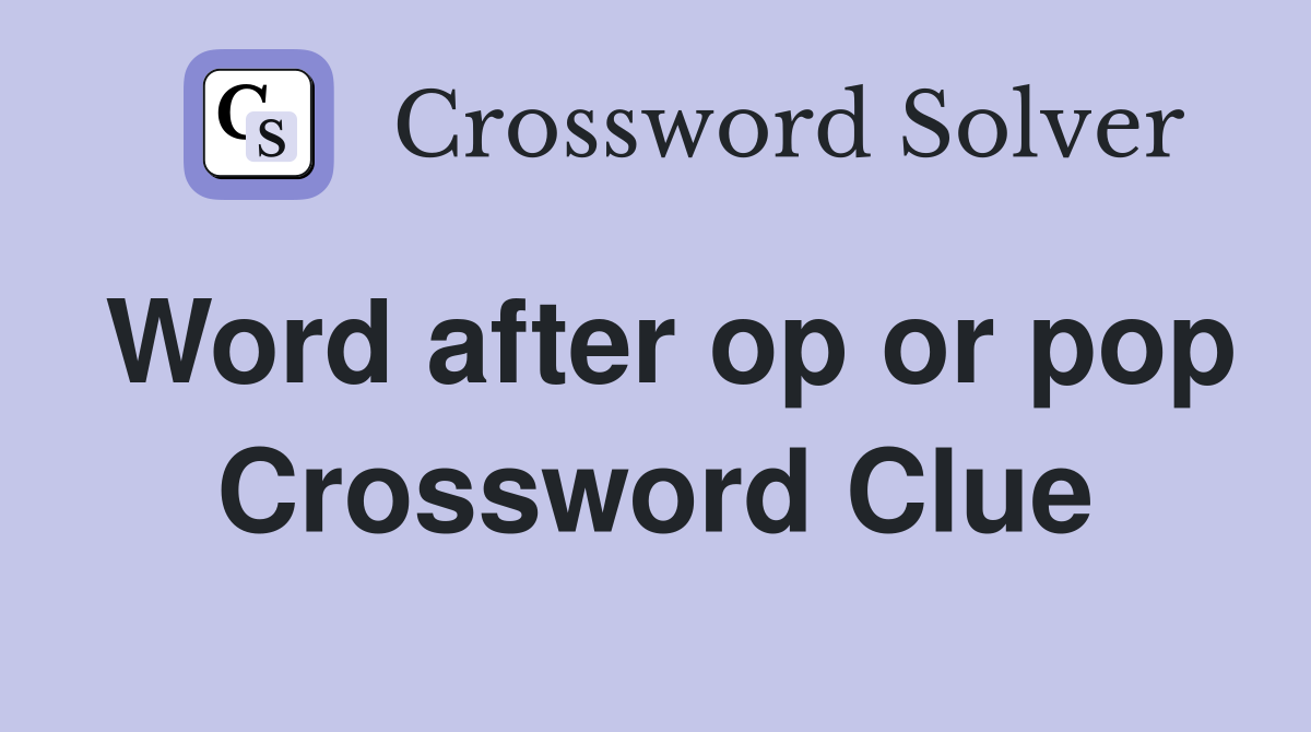 Word after op or pop Crossword Clue