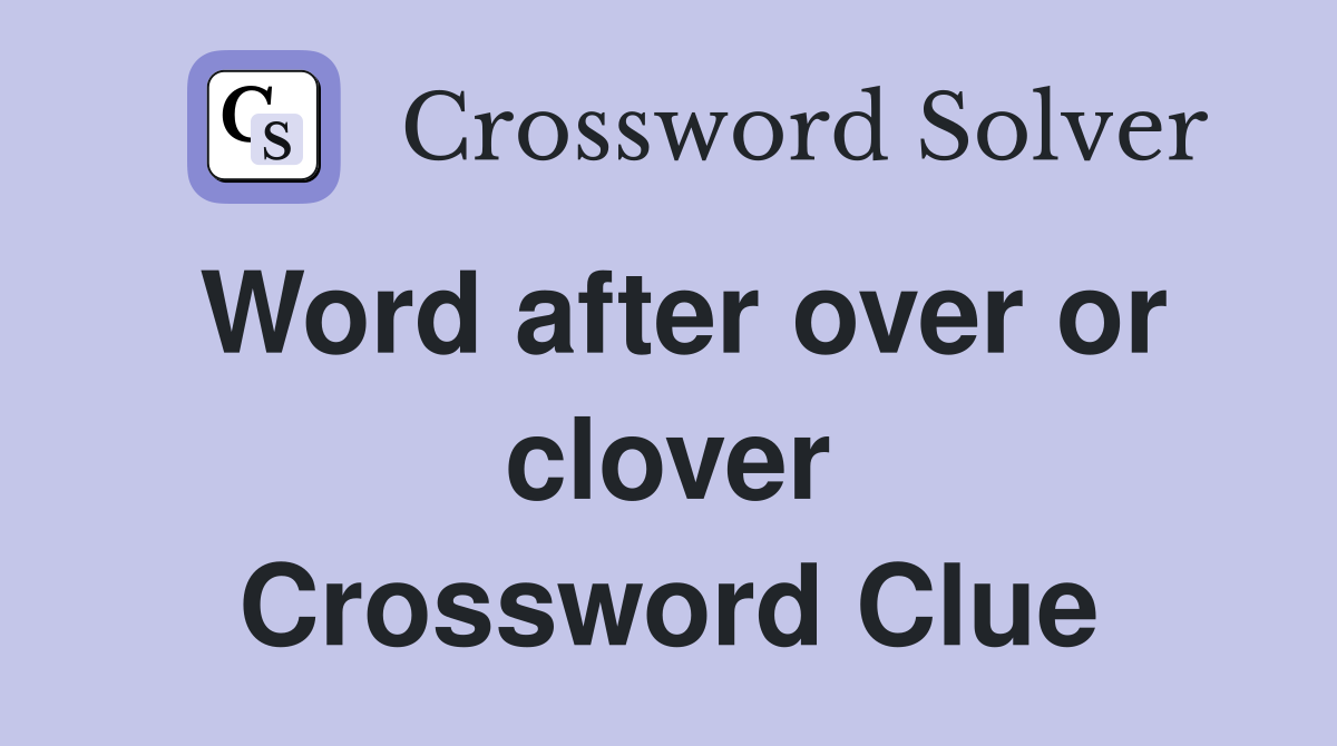 Word after over or clover Crossword Clue