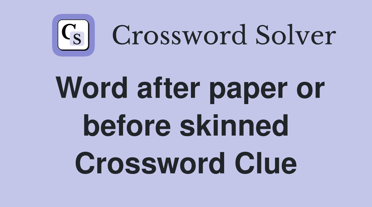 Word after paper or before skinned Crossword Clue