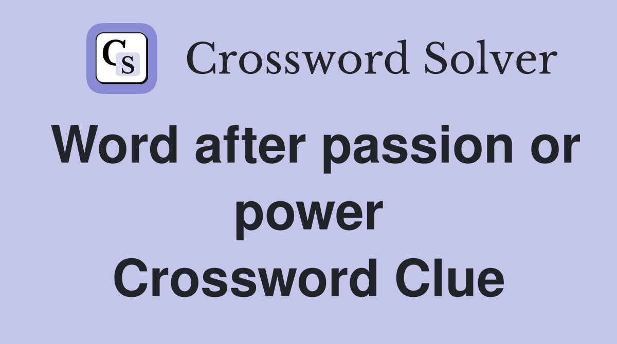 Word after passion or power Crossword Clue