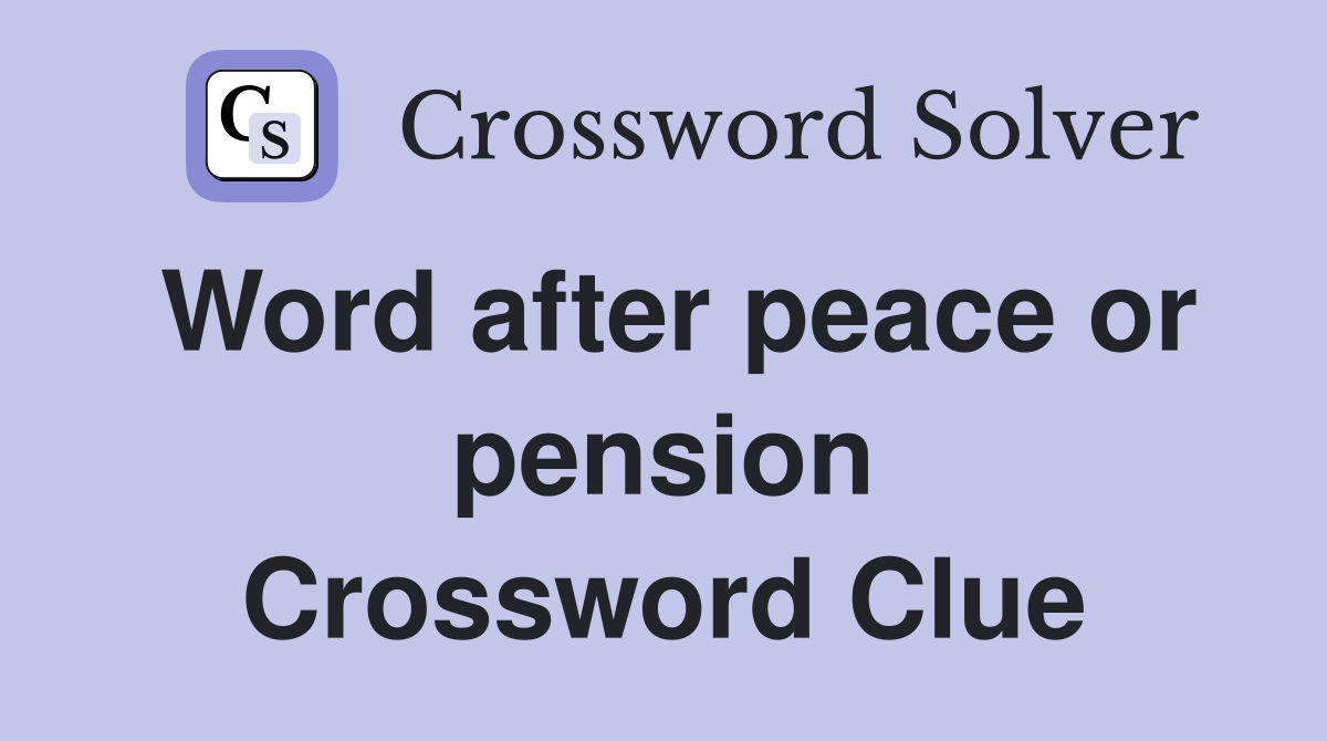 Word after peace or pension Crossword Clue