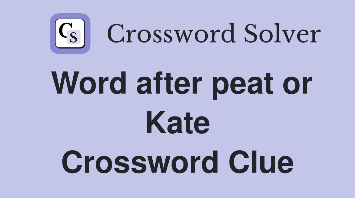 Word after peat or Kate Crossword Clue