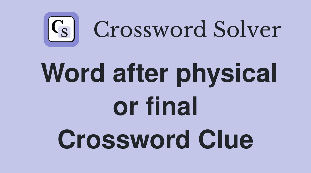 Word after physical or final Crossword Clue