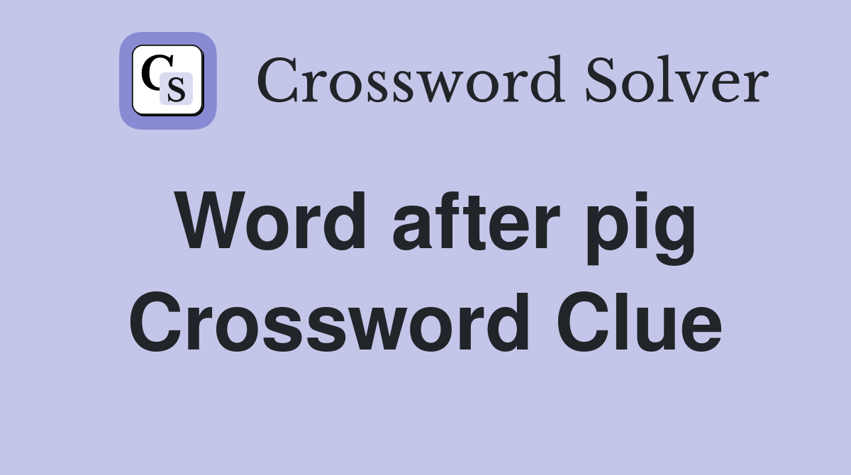 Word after pig Crossword Clue