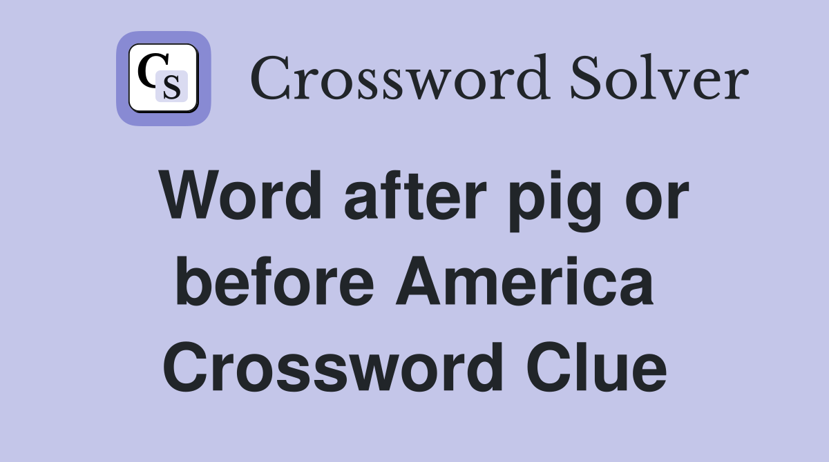 Word after pig or before America Crossword Clue