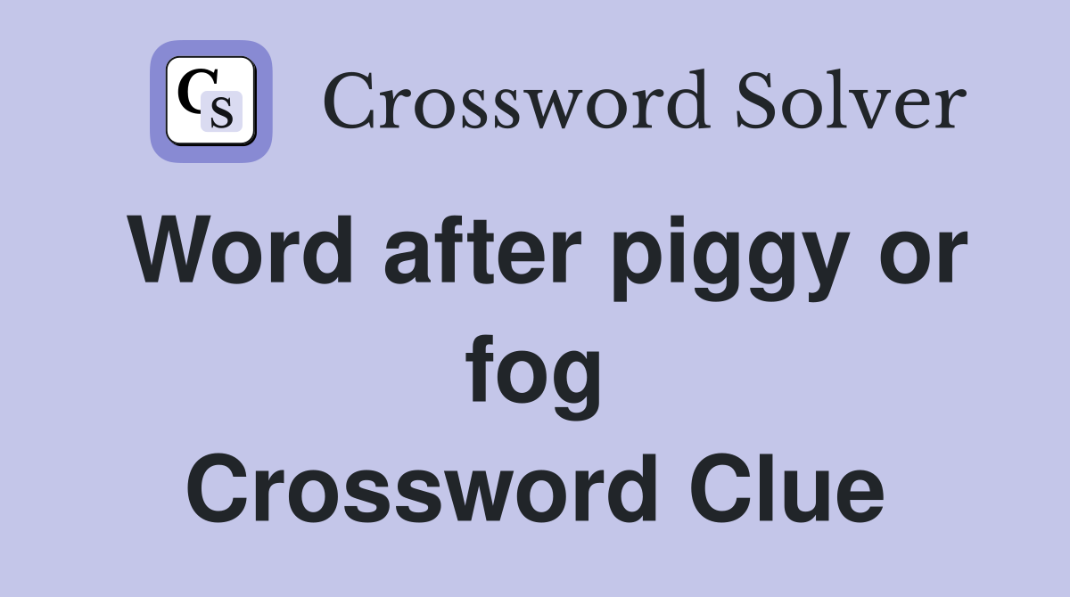 Word after piggy or fog Crossword Clue