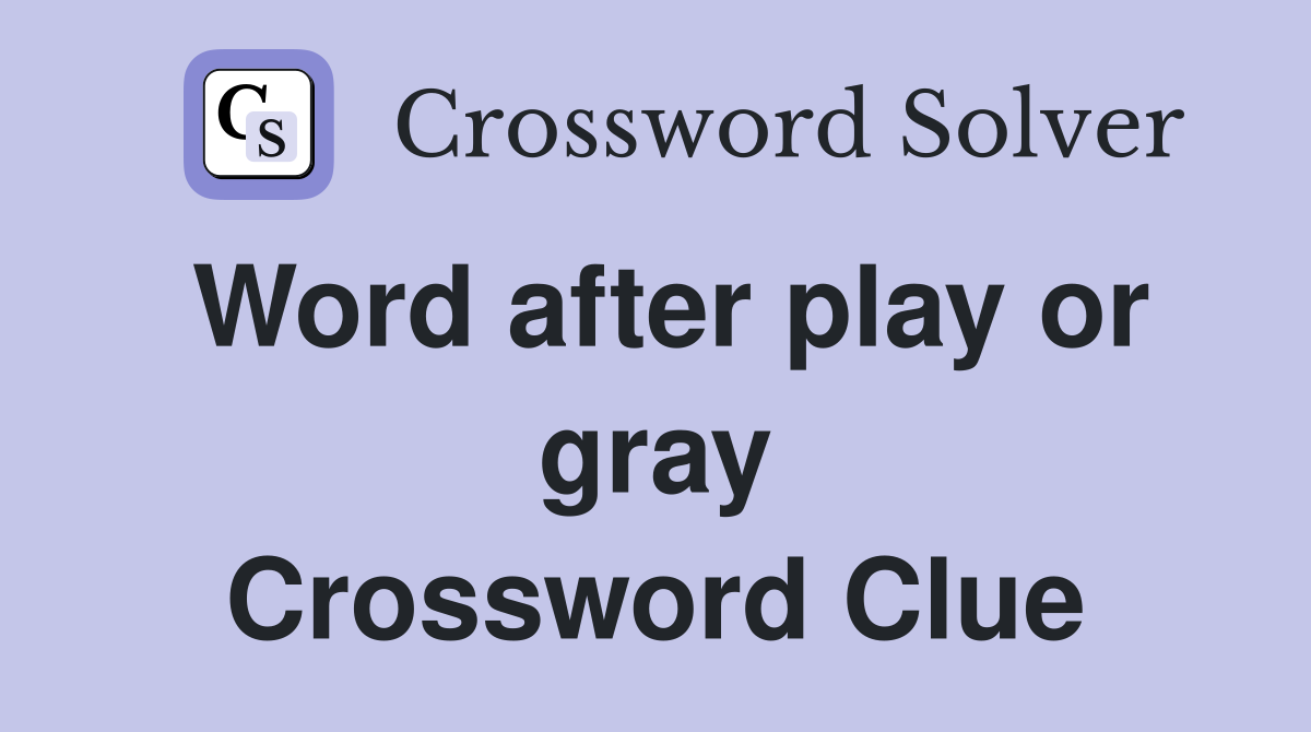 Word after play or gray Crossword Clue