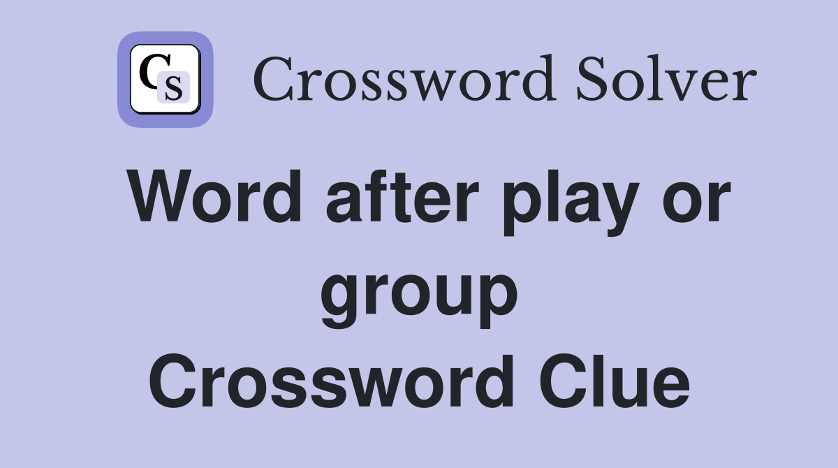 Word after play or group Crossword Clue