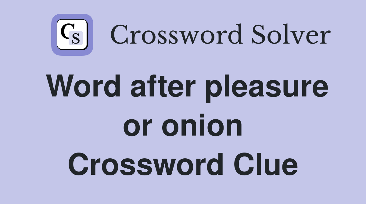 Word after pleasure or onion Crossword Clue