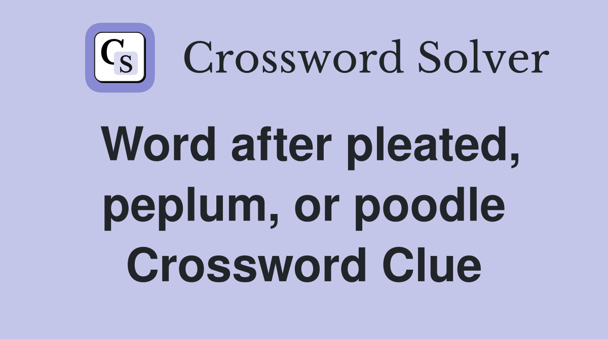 Word after pleated, peplum, or poodle Crossword Clue