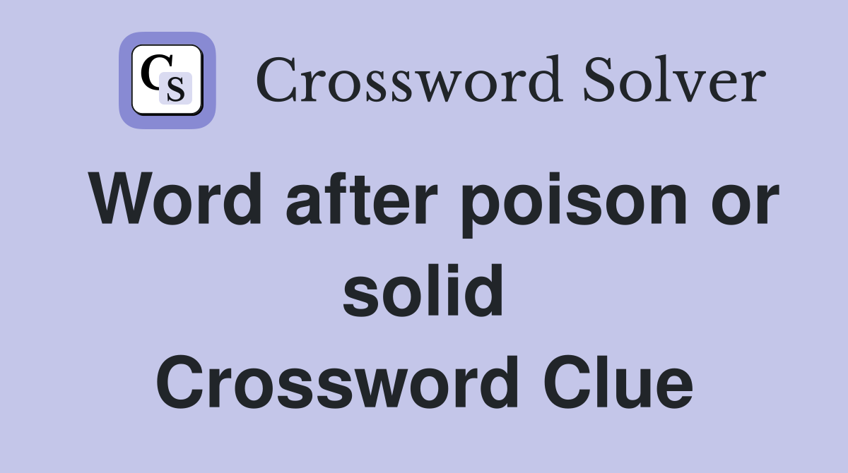Word after poison or solid Crossword Clue