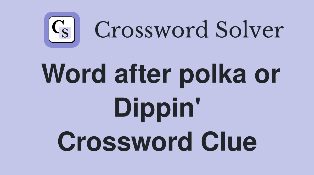 Word after polka or Dippin' Crossword Clue
