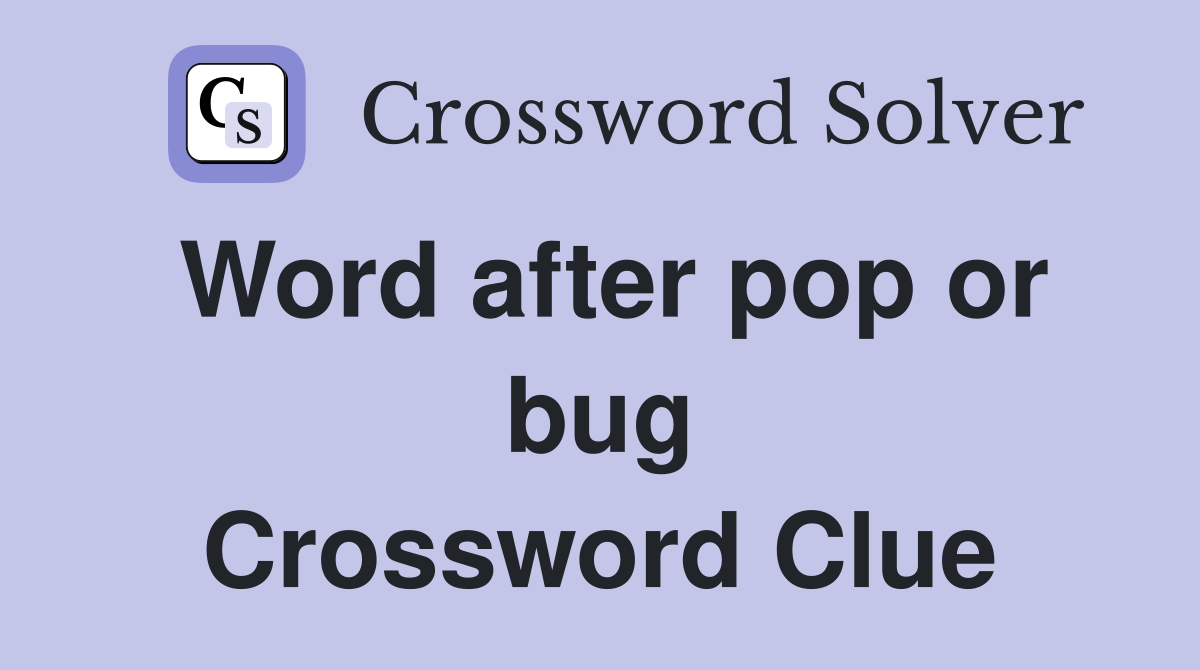 Word after pop or bug Crossword Clue