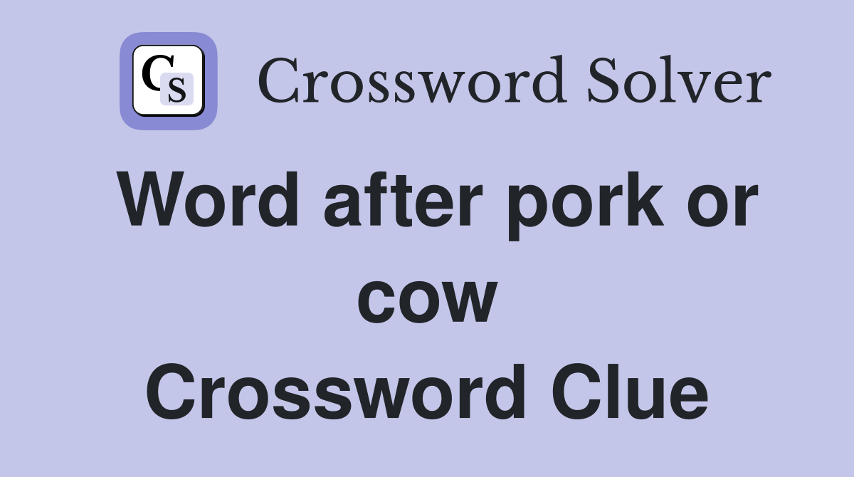 Word after pork or cow Crossword Clue