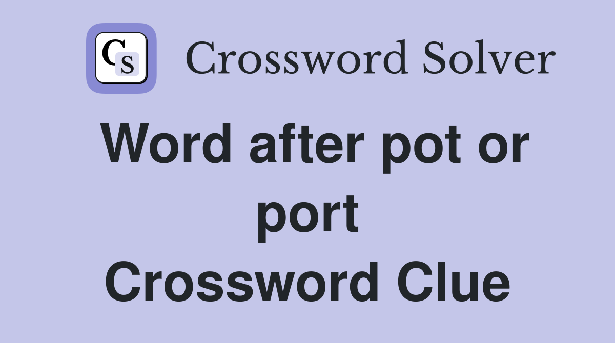 Word after pot or port Crossword Clue