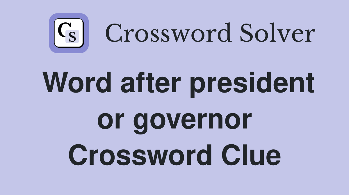 Word after president or governor Crossword Clue