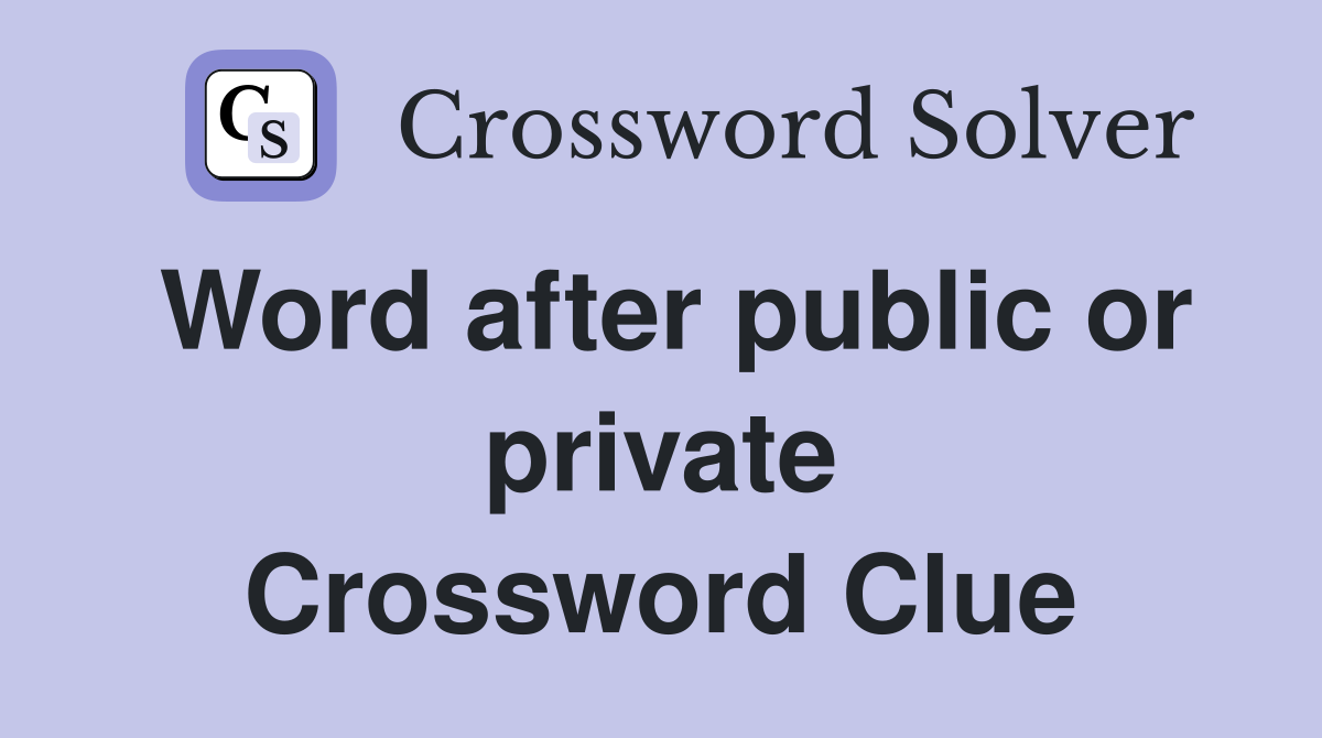 Word after public or private Crossword Clue