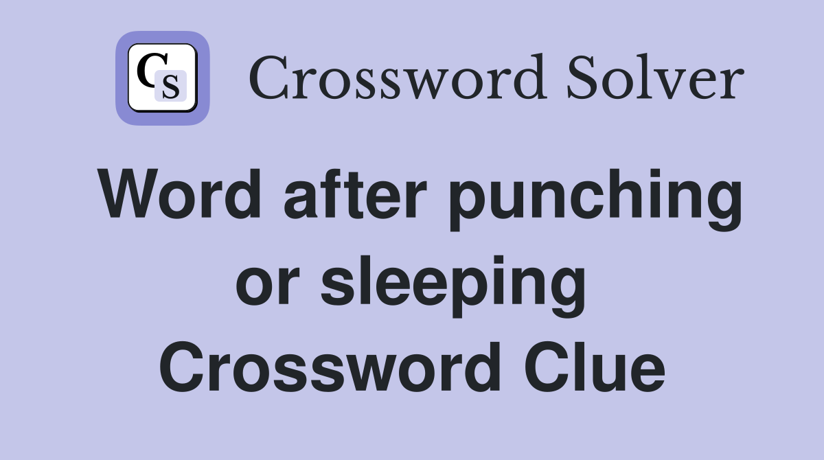 Word after punching or sleeping Crossword Clue