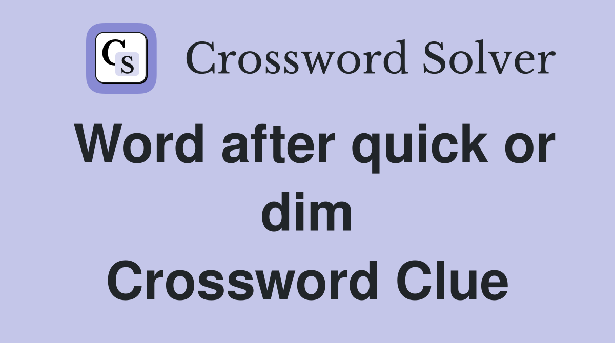 Word after quick or dim Crossword Clue