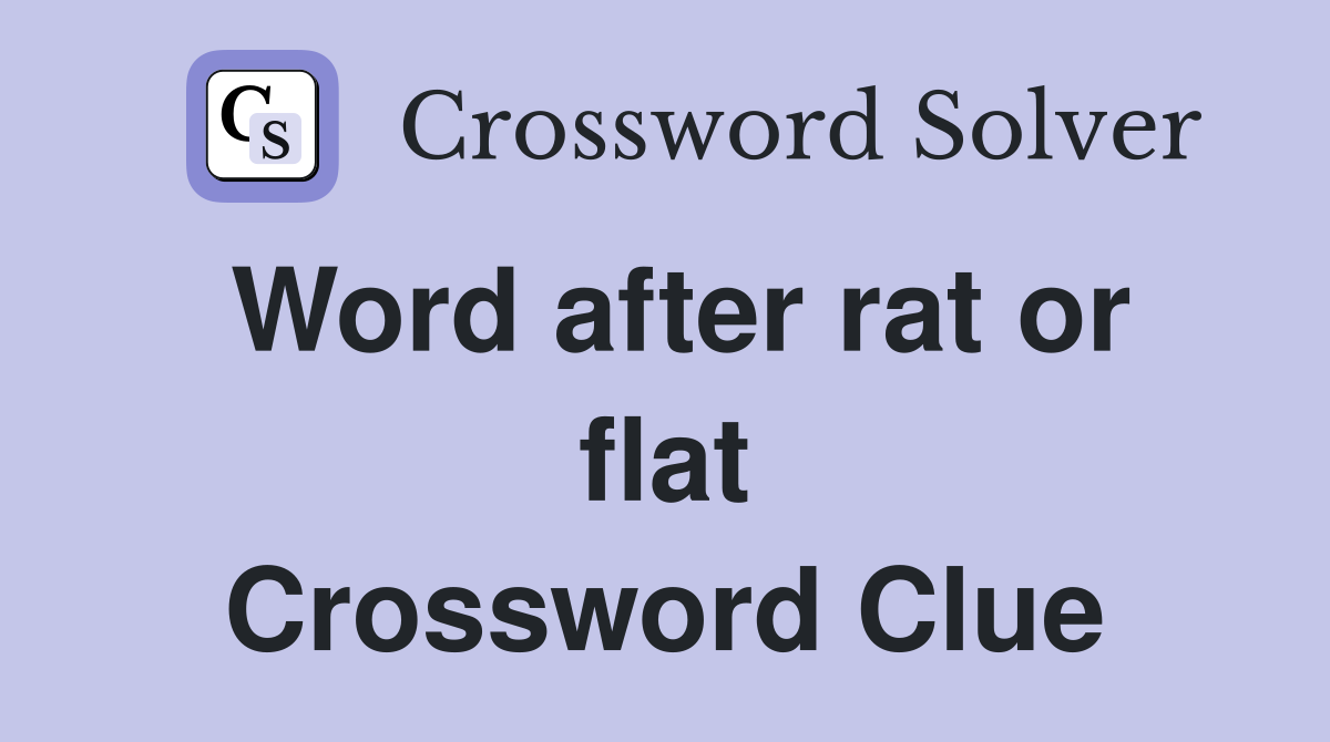 Word after rat or flat Crossword Clue