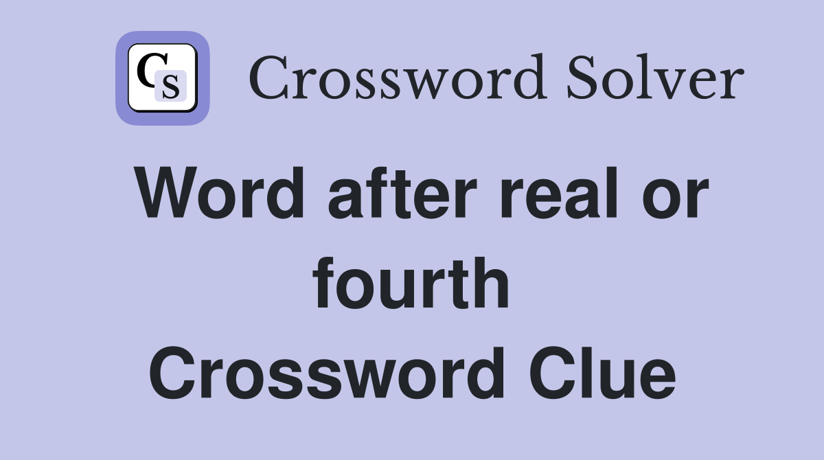 Word after real or fourth Crossword Clue