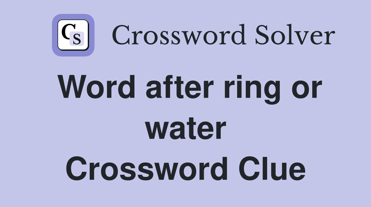 Word after ring or water Crossword Clue