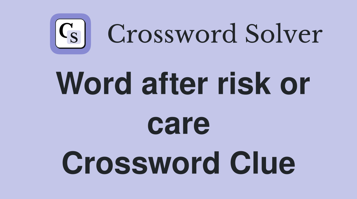 Word after risk or care Crossword Clue