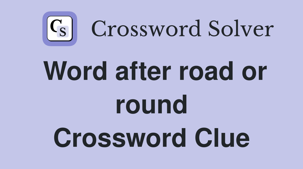 Word after road or round Crossword Clue