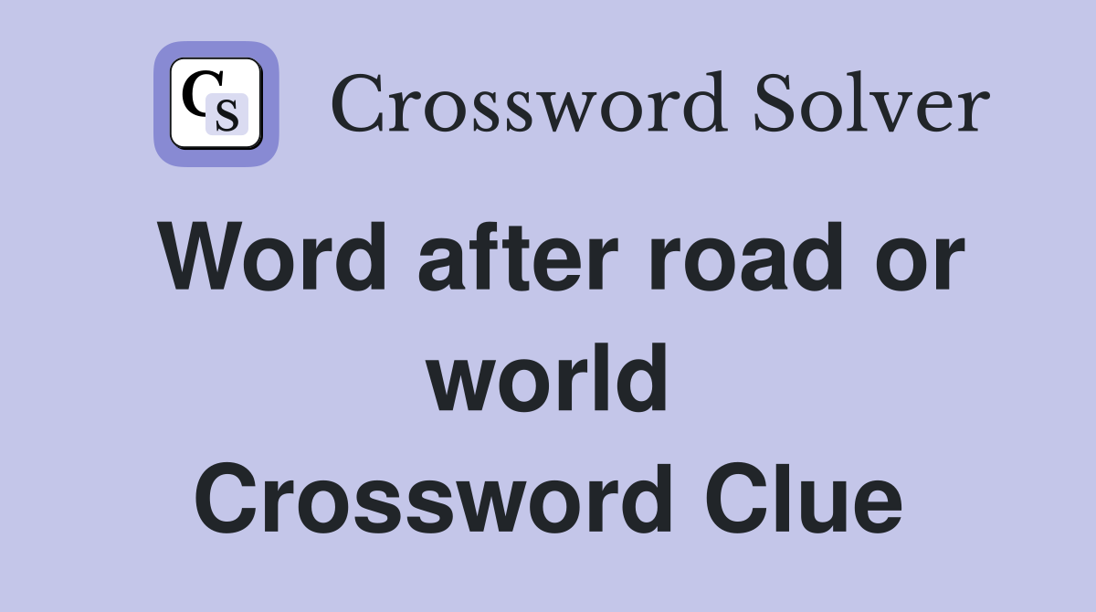 Word after road or world Crossword Clue