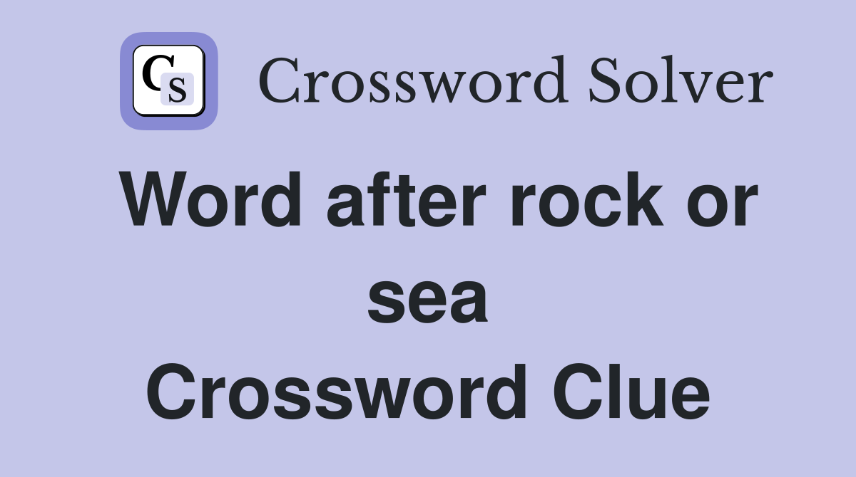 Word after rock or sea Crossword Clue