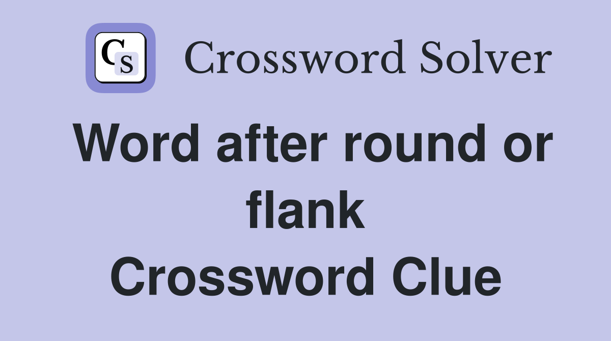 Word after round or flank Crossword Clue