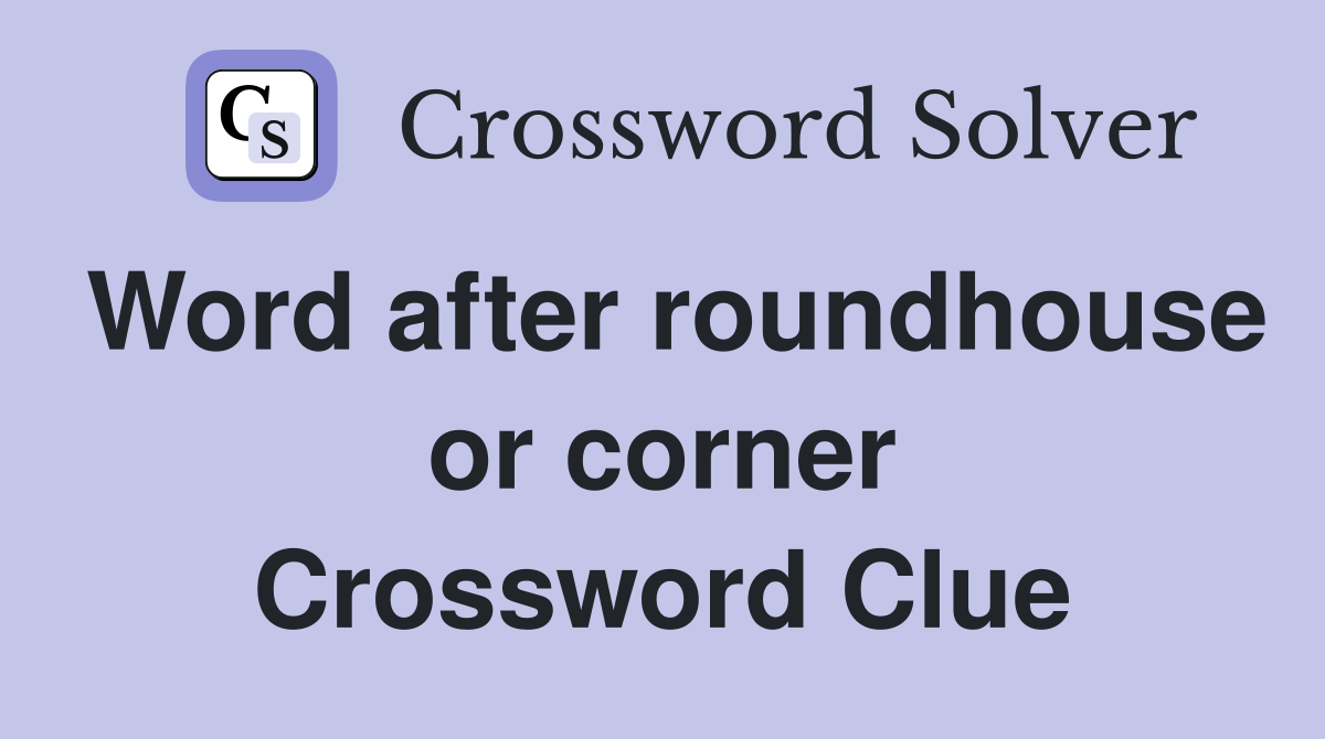 Word after roundhouse or corner Crossword Clue