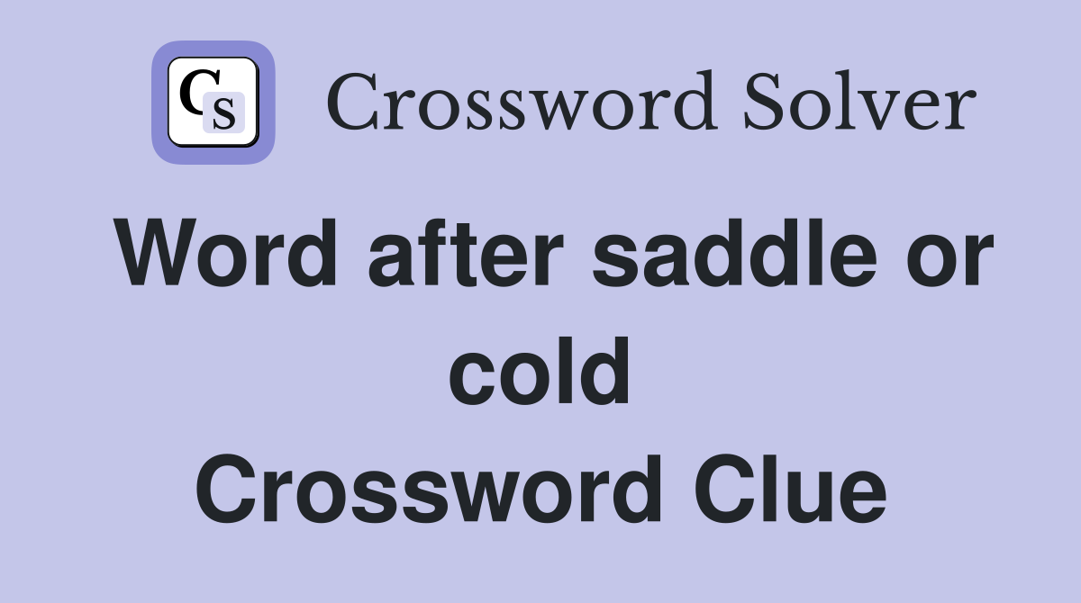 Word after saddle or cold Crossword Clue