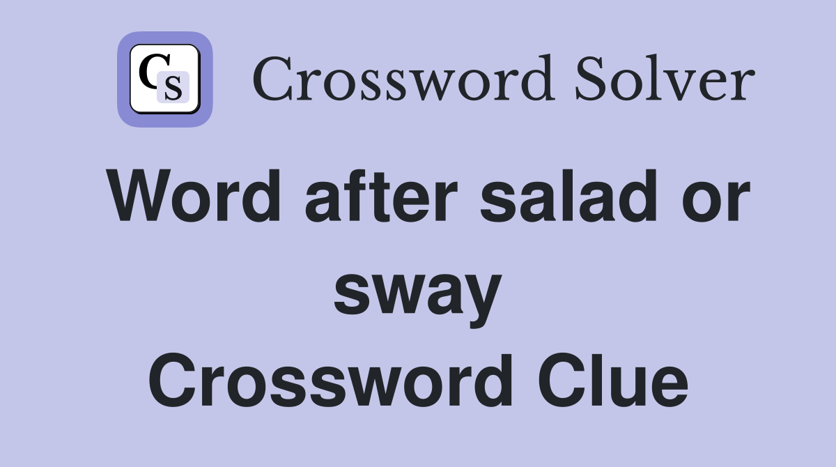 Word after salad or sway Crossword Clue