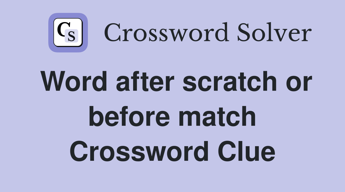 Word after scratch or before match Crossword Clue