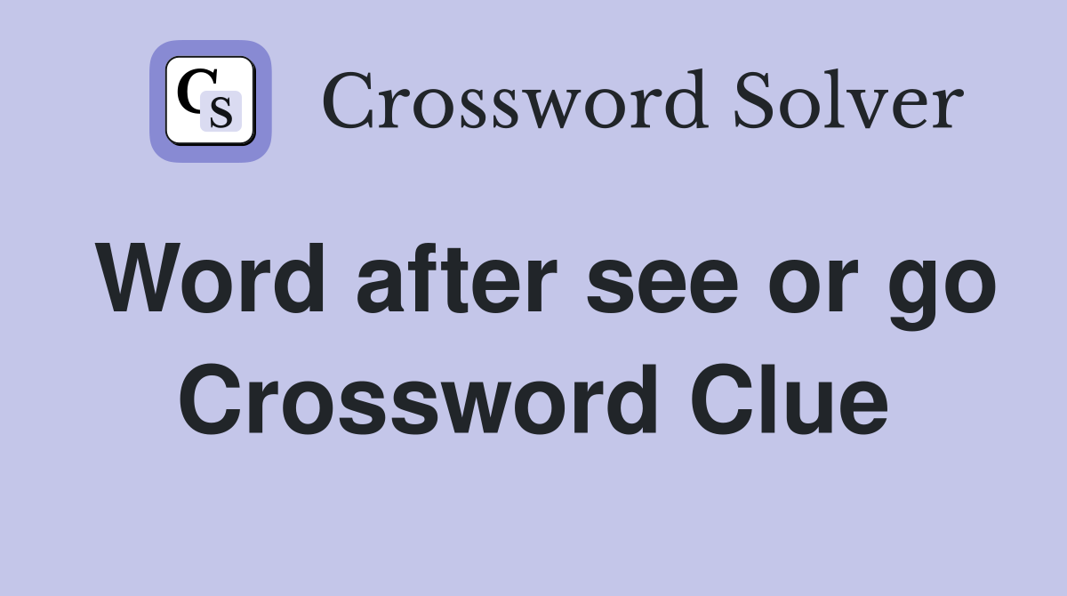 Word after see or go Crossword Clue