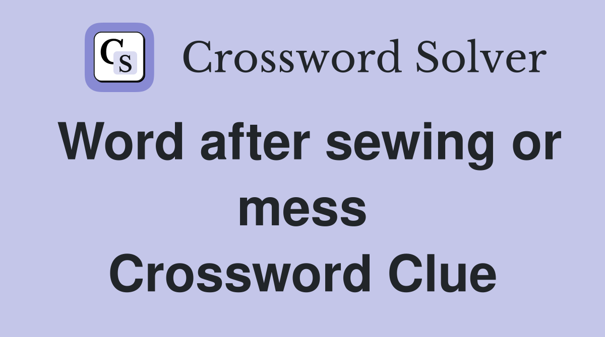 Word after sewing or mess Crossword Clue