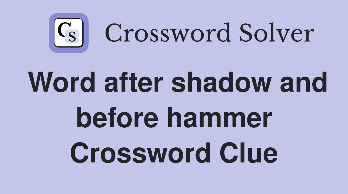 Word after shadow and before hammer Crossword Clue