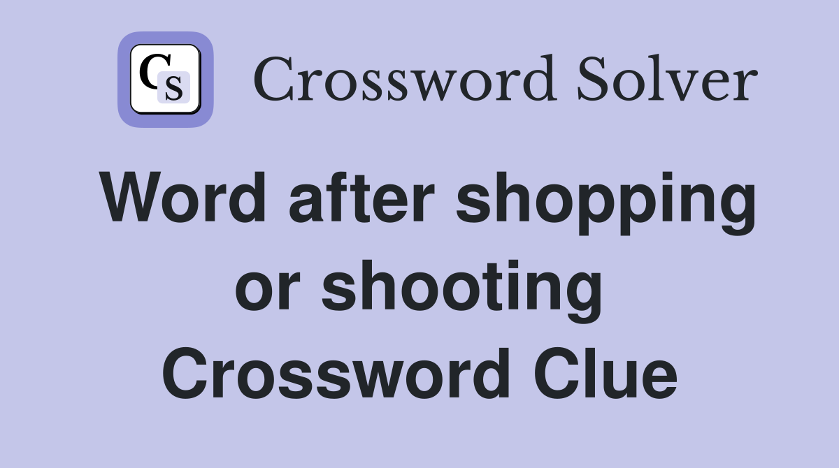 Word after shopping or shooting Crossword Clue