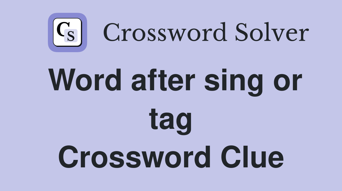 Word after sing or tag Crossword Clue