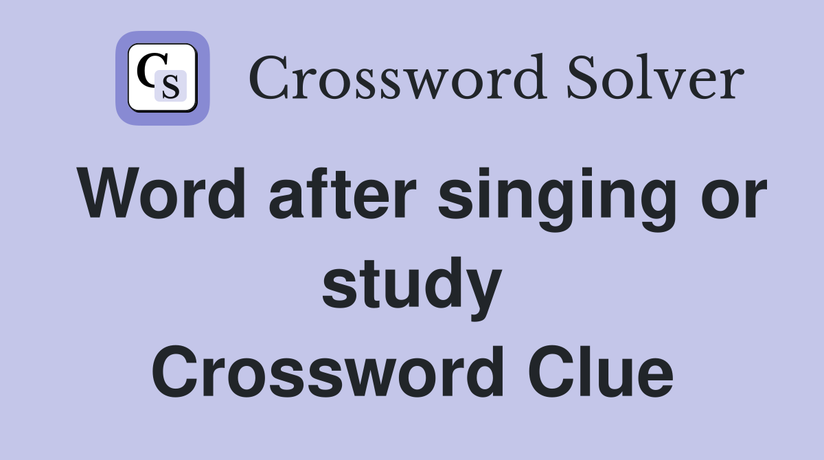 Word after singing or study Crossword Clue