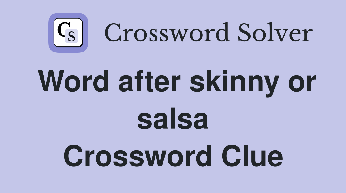 Word after skinny or salsa Crossword Clue