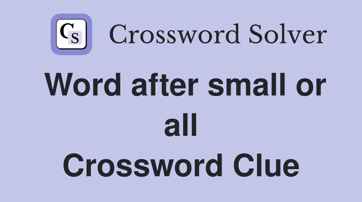Word after small or all Crossword Clue