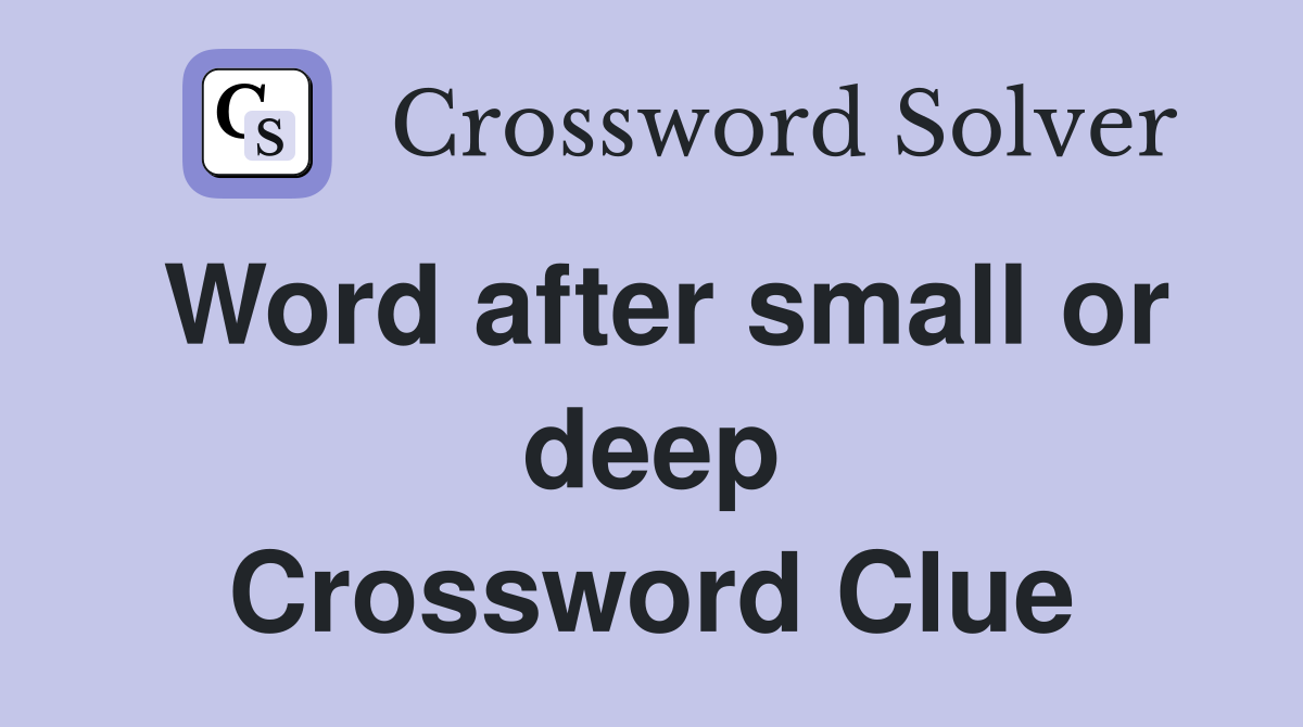 Word after small or deep Crossword Clue