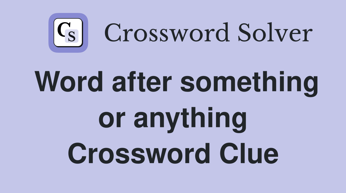 Word after something or anything Crossword Clue