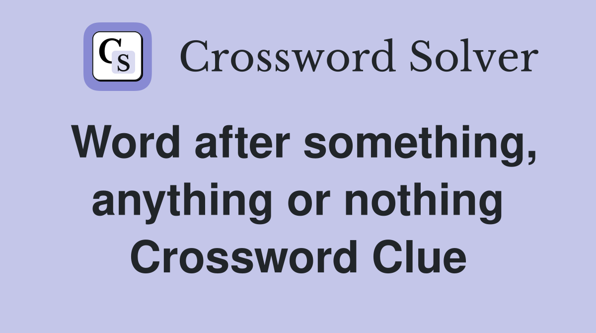 Word after something, anything or nothing Crossword Clue