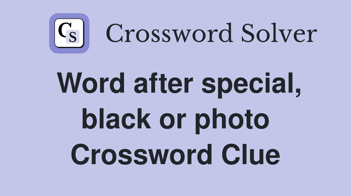 Word after special, black or photo Crossword Clue