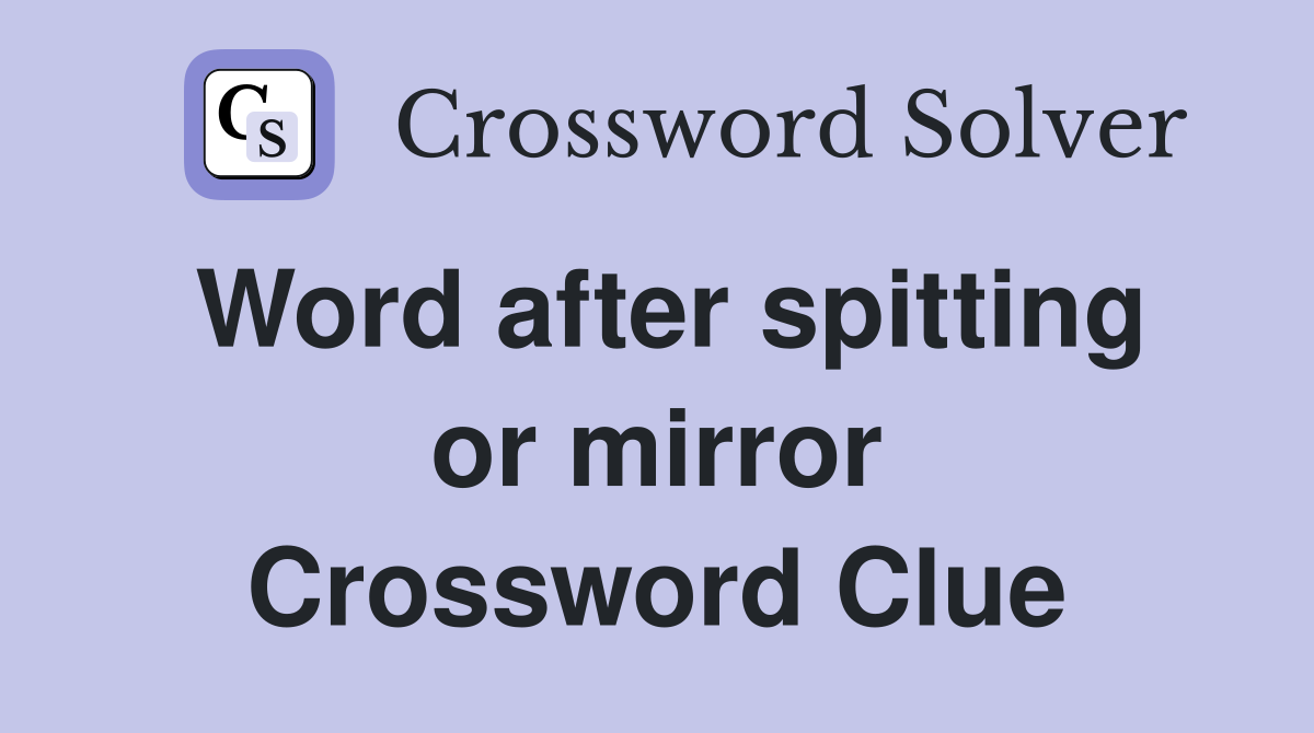 Word after spitting or mirror Crossword Clue