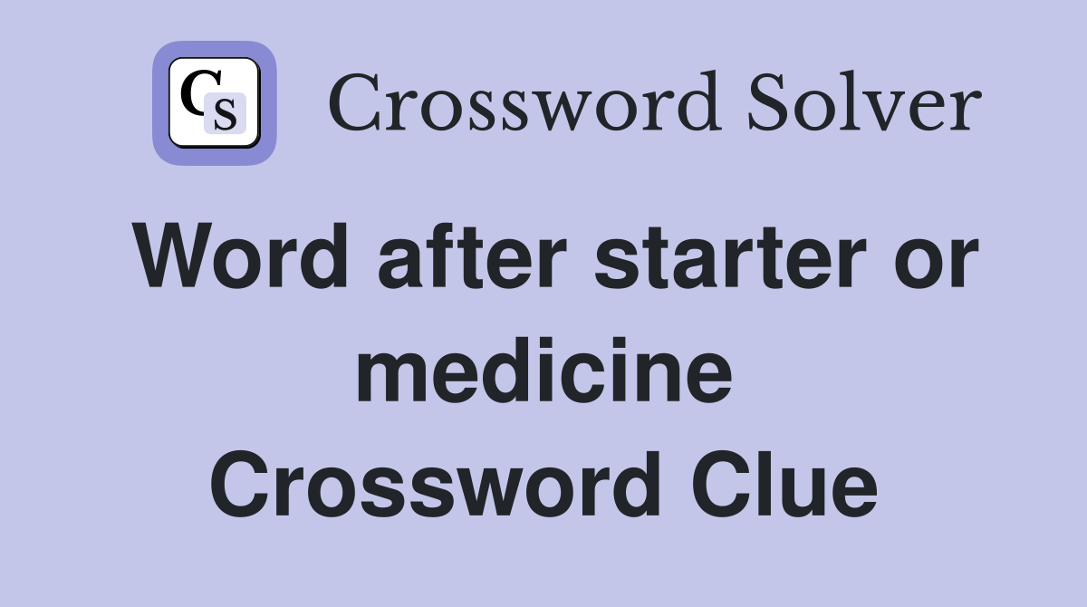 Word after starter or medicine Crossword Clue