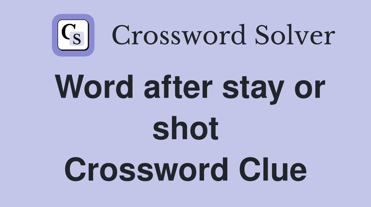 Word after stay or shot Crossword Clue